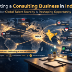 Starting a Consulting Business in India: How Global Talent Scarcity Is Reshaping Opportunity